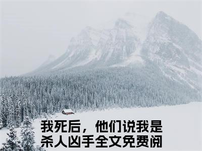 我死后，他们说我是杀人凶手全文无弹窗阅读单依锦秦逸州大结局全文免费