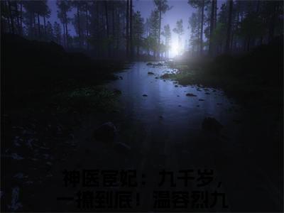（神医宦妃：九千岁，一撩到底！）全文免费阅读-神医宦妃：九千岁，一撩到底！（温容烈九卿）最新章节列表阅读