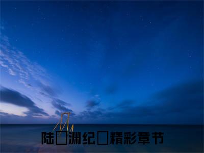 陆璟渊纪玥全文免费阅读-主角为陆璟渊纪玥的小说