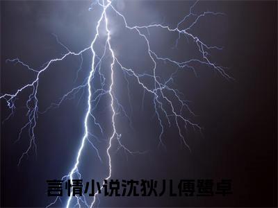 沈狄儿傅鹭卓（沈狄儿傅鹭卓）精彩热门小说-沈狄儿傅鹭卓全章节免费阅读