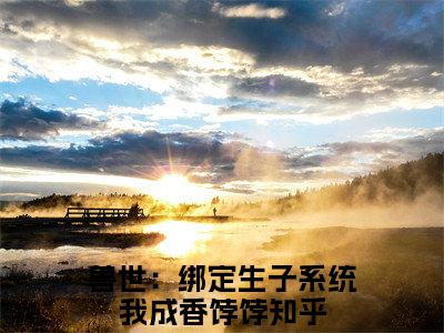 兽世：绑定生子系统我成香饽饽是元月虎威的小说（兽世：绑定生子系统我成香饽饽）免费读_小说免费元月虎威读-笔趣阁