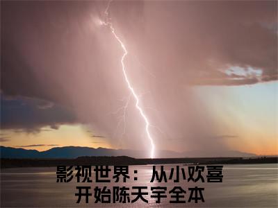 (热推新书)美文摘抄（影视世界：从小欢喜开始陈天宇）主人公为（影视世界：从小欢喜开始陈天宇）的小说 影视世界：从小欢喜开始陈天宇大结局全文免费阅读_笔趣阁
