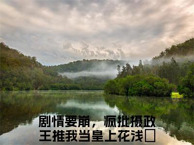 剧情要崩，疯批摄政王推我当皇上花浅玥（剧情要崩，疯批摄政王推我当皇上花浅玥）免费阅读-剧情要崩，疯批摄政王推我当皇上花浅玥小说免费观看