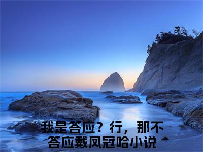 我是答应？行，那不答应戴凤冠哈全文免费阅读无弹窗大结局_（云棠萧珩无弹窗）我是答应？行，那不答应戴凤冠哈全文阅读最新章节列表笔趣阁
