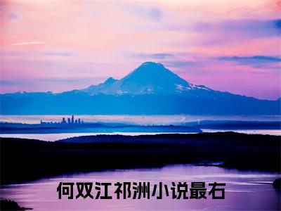 何双江祁洲（何双江祁洲）小说全文无广告阅读-何双江祁洲小说赏析