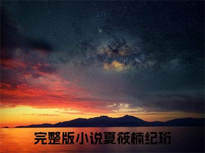 夏筱楠纪珩是什么小说_主角是（夏筱楠纪珩）的小说（夏筱楠纪珩）最新章节无弹窗阅读