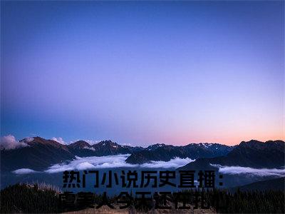 虞美人嬴政（历史直播：虞美人今天还在扎心全文在线阅读）-虞美人嬴政（历史直播：虞美人今天还在扎心）免费阅读无删减完整版