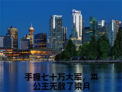 手握七十万大军，本公主无敌了梁月今日书单最新更新-手握七十万大军，本公主无敌了梁月全文在线观看