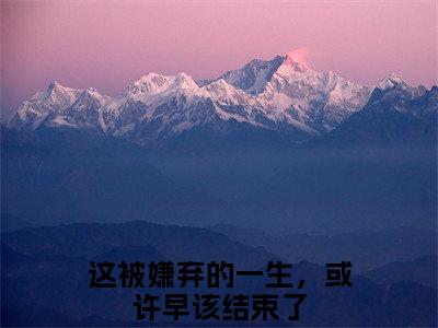 （沈迎夏江亦铭）这被嫌弃的一生，或许早该结束了小说小说全文免费这被嫌弃的一生，或许早该结束了读最新章节列表笔趣阁（沈迎夏江亦铭）