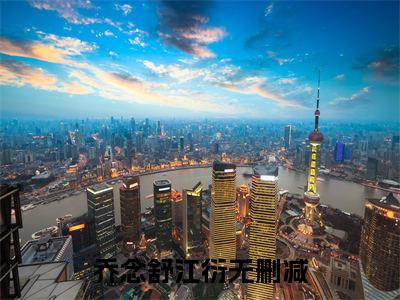 乔念舒江衍全集免费阅读无弹窗_乔念舒江衍完结小说榜单阅读（乔念舒江衍小说）