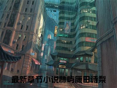 林屿康田诗梨（林屿康田诗梨）全文免费阅读无弹窗大结局_林屿康田诗梨全文免费阅读_笔趣阁（林屿康田诗梨）