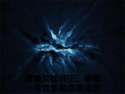 真嫡女嫁残王，新婚一晚就多胎（沈傲雪厉司寒）全文免费阅读无弹窗大结局_（沈傲雪厉司寒阅读无弹窗）真嫡女嫁残王，新婚一晚就多胎小说_笔趣阁