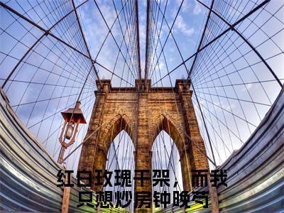 红白玫瑰干架，而我只想炒房钟晚芍（红白玫瑰干架，而我只想炒房钟晚芍）全文免费阅读无弹窗大结局_红白玫瑰干架，而我只想炒房钟晚芍全文免费阅读最新章节列表_笔趣阁