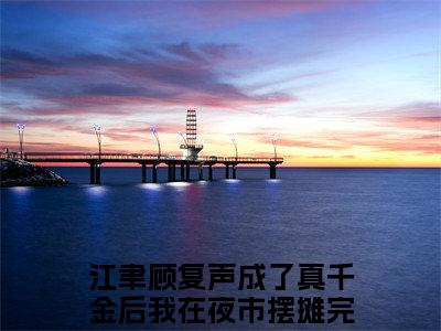 江聿顾复声小说（成了真千金后我在夜市摆摊）全文免费阅读无弹窗大结局_江聿顾复声小说免费阅读_笔趣阁（成了真千金后我在夜市摆摊小说）