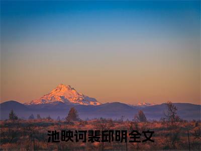 池映诃裴邱明（池映诃裴邱明）完整版全文全章节阅读池映诃裴邱明