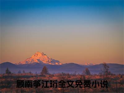 顾南筝江珩（将门虎女，重生后五个哥哥宠上天）是什么小说-（将门虎女，重生后五个哥哥宠上天）无弹窗免费阅读大结局最新章节列表_笔趣阁