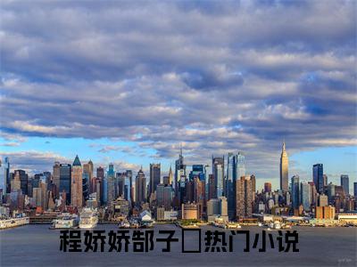 程娇娇郜子峣精彩小说（程娇娇郜子峣）在哪免费看-小说(程娇娇郜子峣)全文完整版免费阅读
