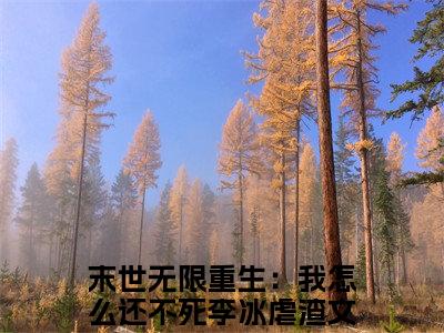 末世无限重生：我怎么还不死李冰最新章节（末世无限重生：我怎么还不死李冰）小说推荐阅读-新书末世无限重生：我怎么还不死李冰精彩阅读
