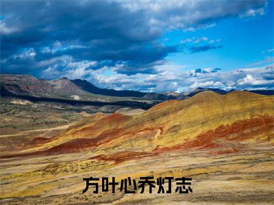 方叶心乔灯志（方叶心乔灯志）全文免费阅读无弹窗大结局_（方叶心乔灯志全文免费阅读无弹窗）最新章节列表_笔趣阁