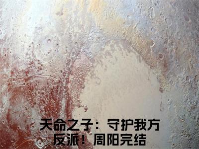 天命之子：守护我方反派！周阳小说全文无删减版在线阅读_（天命之子：守护我方反派！周阳）小说全文免费阅读_天命之子：守护我方反派！周阳最新章节列表_笔趣阁