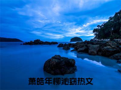 萧皓年柳沁窈（萧皓年柳沁窈小说全文）在线阅读无弹窗大结局-萧皓年柳沁窈全文无删减版阅读