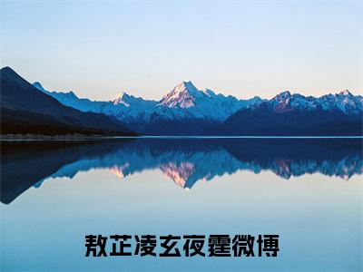 敖芷凌玄夜霆无删减（敖芷凌玄夜霆）全文免费阅读无弹窗大结局_敖芷凌玄夜霆最新章节列表（敖芷凌玄夜霆）