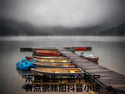末世重生：这个丧尸有点狠林阳免费小说-末世重生：这个丧尸有点狠林阳完结版在线阅读