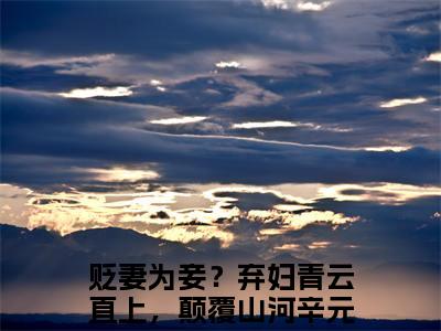 贬妻为妾？弃妇青云直上，颠覆山河辛元元全文（贬妻为妾？弃妇青云直上，颠覆山河辛元元免费小说-完整版-贬妻为妾？弃妇青云直上，颠覆山河辛元元在线赏析）最新章节已更新版