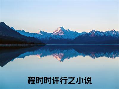 程时时许行之小说（程时时许行之）全文免费阅读无弹窗大结局_程时时许行之最新章节列表_笔趣阁