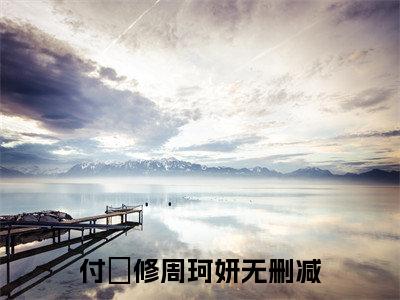 付璟修周珂妍全文免费阅读无弹窗大结局_付璟修周珂妍小说免费阅读完整版全文大结局