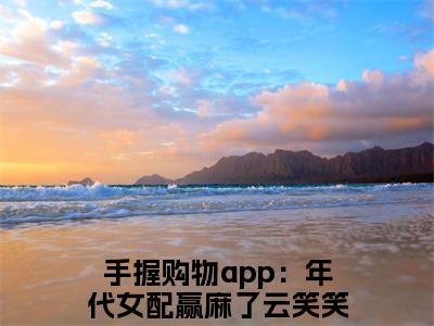 手握购物app：年代女配赢麻了云笑笑小说全文免费在线阅读-手握购物app：年代女配赢麻了云笑笑全文试读最新章节列表