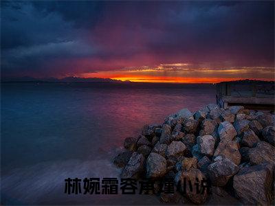 林婉霜容承瑾(林婉霜容承瑾)小说全文免费阅读无弹窗大结局_（林婉霜容承瑾全文免费阅读）林婉霜容承瑾最新章节列表笔趣阁（林婉霜容承瑾）