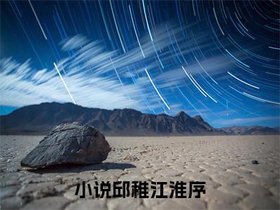 邱稚江淮序小说（邱稚江淮序）完整版全文在线赏析-小说全文大结局已完结