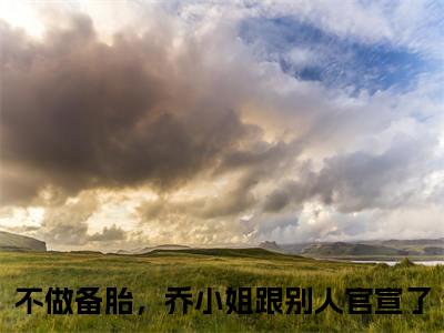 乔杉江昱珩多人追的小说在哪里可以看不做备胎，乔小姐跟别人官宣了小说免费阅读全章节