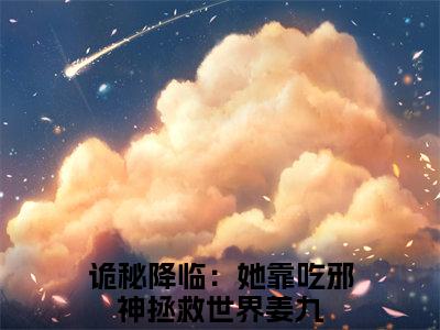 （诡秘降临：她靠吃邪神拯救世界姜九）是什么小说_主角是（诡秘降临：她靠吃邪神拯救世界姜九）的小说（诡秘降临：她靠吃邪神拯救世界姜九）最新章节列表_笔趣阁