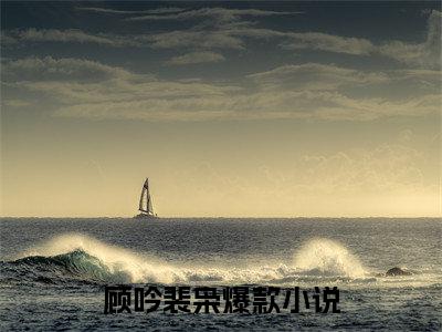 顾吟裴枭全文免费阅读无弹窗大结局_顾吟裴枭(顾吟裴枭)小说结局免费阅读（顾吟裴枭）