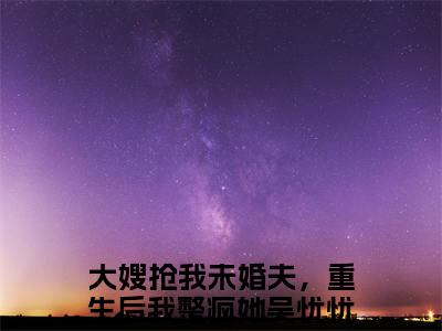 大嫂抢我未婚夫，重生后我整疯她吴忧忧小说全文（大嫂抢我未婚夫，重生后我整疯她吴忧忧）全文免费阅读无弹窗大结局_大嫂抢我未婚夫，重生后我整疯她吴忧忧小说免费最新章节列表_笔趣阁（大嫂抢我未婚夫，重生后我整疯她吴忧忧）
