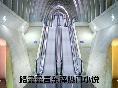 路曼曼言东泽（路曼曼言东泽）全文免费阅读最新章节_路曼曼言东泽小说免费最新章节列表_笔趣阁