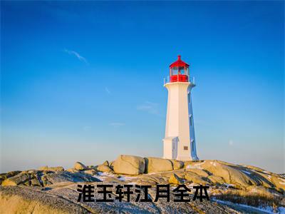 淮玉轩江月全文免费阅读_（淮玉轩江月免费阅读无弹窗）淮玉轩江月最新章节列表笔趣阁