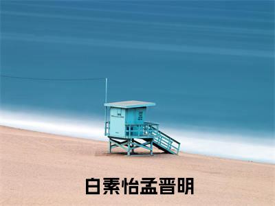 白素怡孟晋明（白素怡孟晋明全文在线阅读）-白素怡孟晋明小说（白素怡孟晋明）免费阅读最新章节列表无弹窗