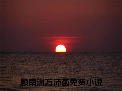 顾南洲方沛菡（顾南洲方沛菡）全文免费阅读无弹窗大结局_（顾南洲方沛菡小说免费阅读）_笔趣阁