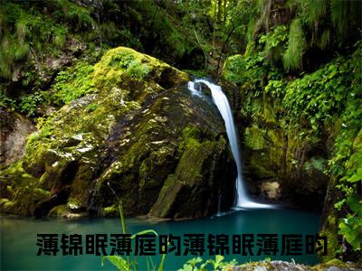 薄锦眠薄庭昀抖音新书热荐-薄锦眠薄庭昀全文在线赏析（薄锦眠薄庭昀）
