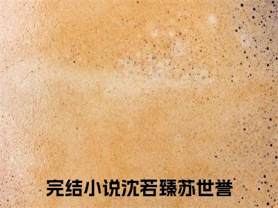 今日书单推荐沈若臻苏世誉新书（沈若臻苏世誉）-沈若臻苏世誉免费阅读全文