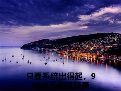 只要系统出得起，996也干到底陆薇小说(只要系统出得起，996也干到底陆薇)全文免费阅读无弹窗大结局_(只要系统出得起，996也干到底陆薇小说全文大结局)最新章节列表_笔趣阁（只要系统出得起，996也干到底陆薇）