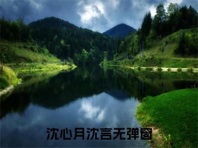 免费+全集沈心月沈言全文免费阅读无弹窗大结局_（沈心月沈言小说）重生后手撕黑心白月光在线免费阅读