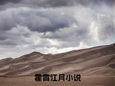 霍霄江月免费阅读无弹窗大结局-霍霄江月（霍霄江月最新全章节大结局）全文阅读
