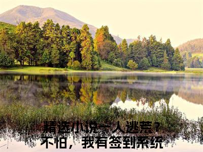 一人逃荒？不怕，我有签到系统周舒全文免费阅读（一人逃荒？不怕，我有签到系统周舒）全文免费阅读大结局_一人逃荒？不怕，我有签到系统周舒全文免费阅读无弹窗_笔趣阁