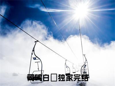 司鸣白婳（司鸣白婳）全文免费阅读无弹窗大结局_司鸣白婳最新章节列表（司鸣白婳）