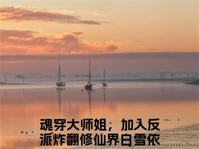 魂穿大师姐，加入反派炸翻修仙界白雪依小说（魂穿大师姐，加入反派炸翻修仙界白雪依）全文免费阅读无弹窗大结局_魂穿大师姐，加入反派炸翻修仙界白雪依小说免费阅读无弹窗最新章节列表_笔趣阁