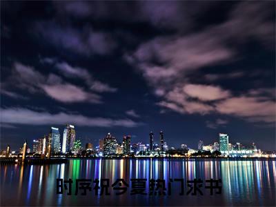 时序祝今夏是哪部小说的主角-《时序祝今夏》全文无弹窗完整版阅读